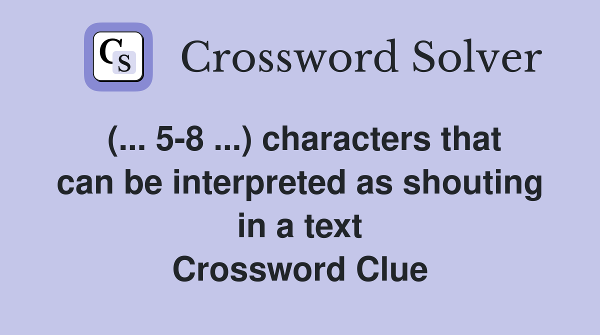 (... 5-8 ...) characters that can be interpreted as shouting in a text Crossword Clue