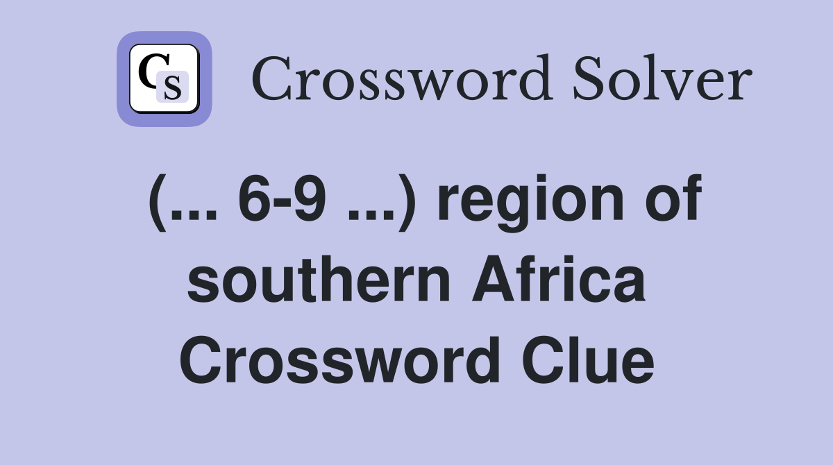 (... 6-9 ...) region of southern Africa Crossword Clue