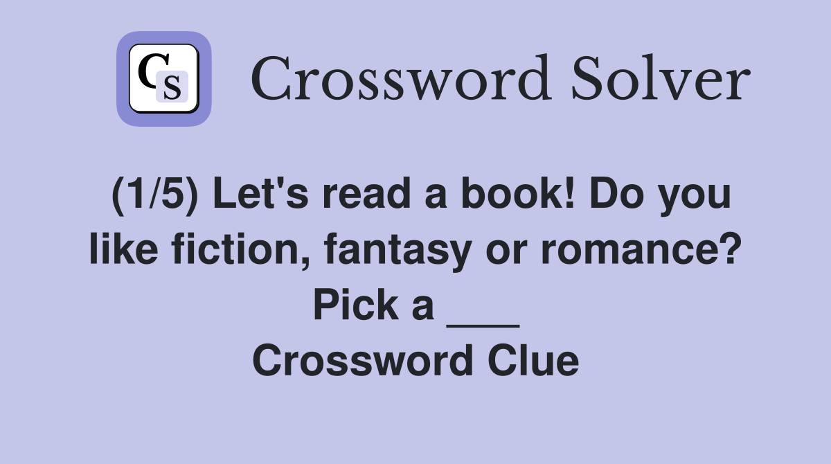 (1/5) Let's read a book! Do you like fiction, fantasy or romance? Pick a ___ Crossword Clue
