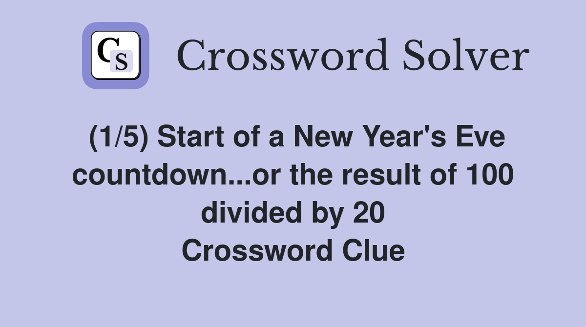 (1/5) Start of a New Year's Eve countdown...or the result of 100 divided by 20 Crossword Clue
