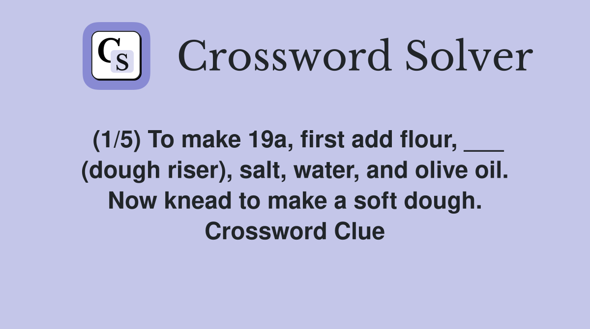 (1/5) To make 19a, first add flour, ___ (dough riser), salt, water, and olive oil. Now knead to make a soft dough. Crossword Clue