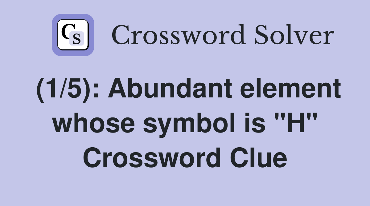 (1/5): Abundant element whose symbol is "H" Crossword Clue