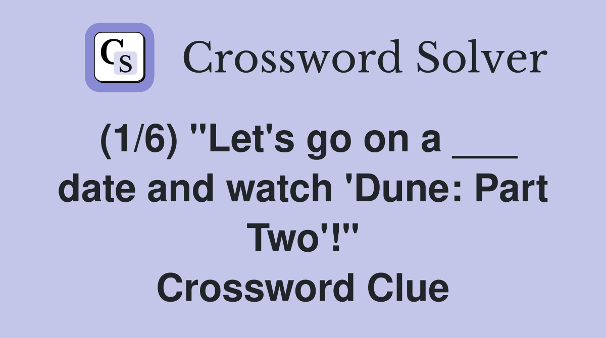 (1/6) "Let's go on a ___ date and watch 'Dune: Part Two'!" Crossword Clue