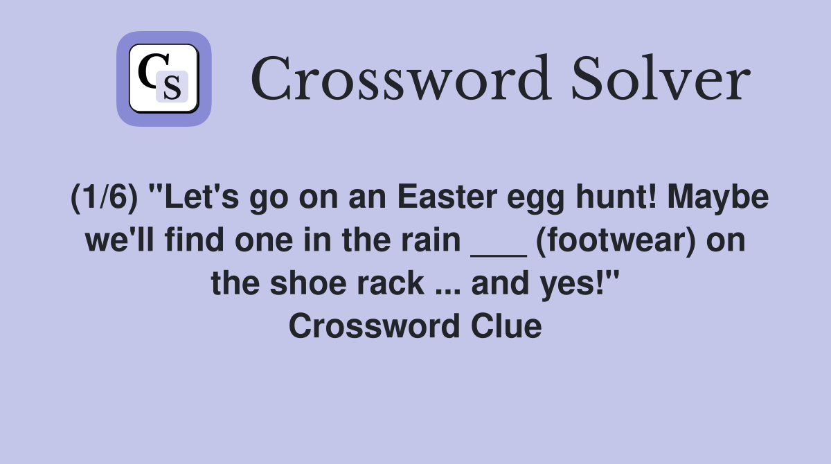 (1/6) "Let's go on an Easter egg hunt! Maybe we'll find one in the rain ___ (footwear) on the shoe rack ... and yes!" Crossword Clue