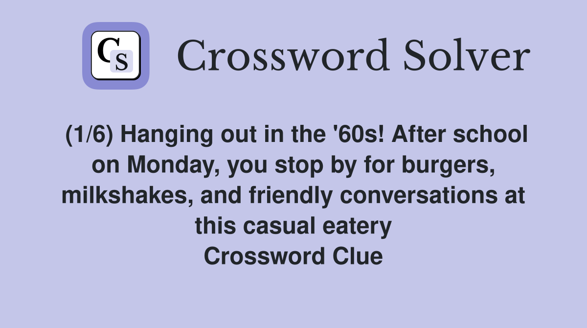 (1/6) Hanging out in the '60s! After school on Monday, you stop by for burgers, milkshakes, and friendly conversations at this casual eatery Crossword Clue