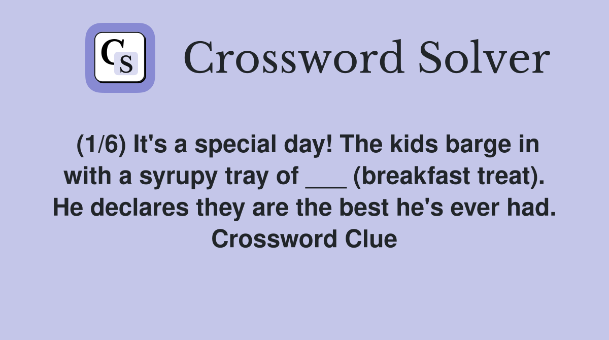 (1/6) It's a special day! The kids barge in with a syrupy tray of ___ (breakfast treat). He declares they are the best he's ever had. Crossword Clue