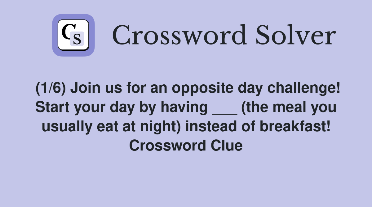 (1/6) Join us for an opposite day challenge! Start your day by having ___ (the meal you usually eat at night) instead of breakfast! Crossword Clue