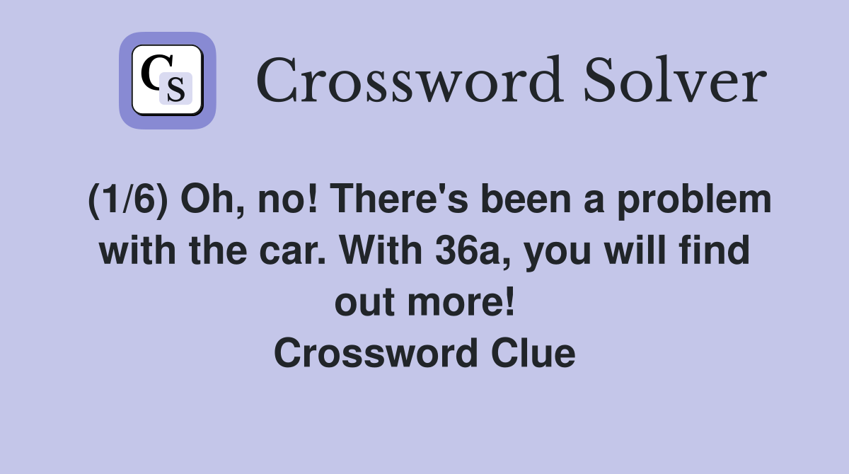 (1/6) Oh, no! There's been a problem with the car. With 36a, you will find out more! Crossword Clue