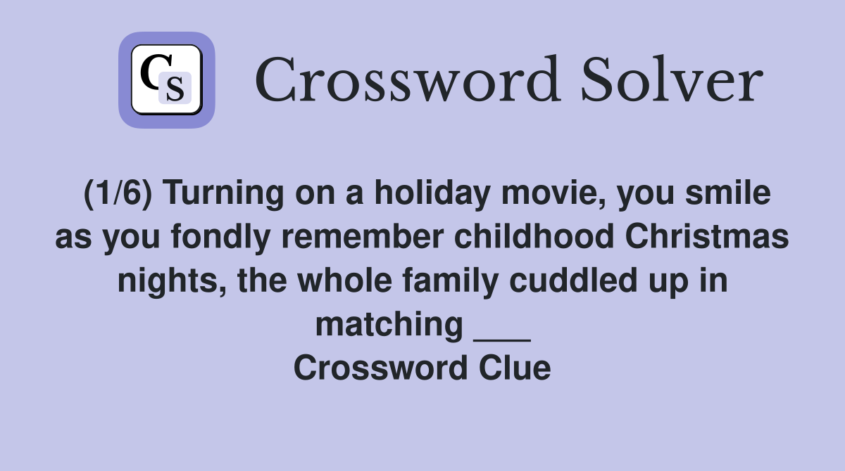 (1/6) Turning on a holiday movie, you smile as you fondly remember childhood Christmas nights, the whole family cuddled up in matching ___ Crossword Clue