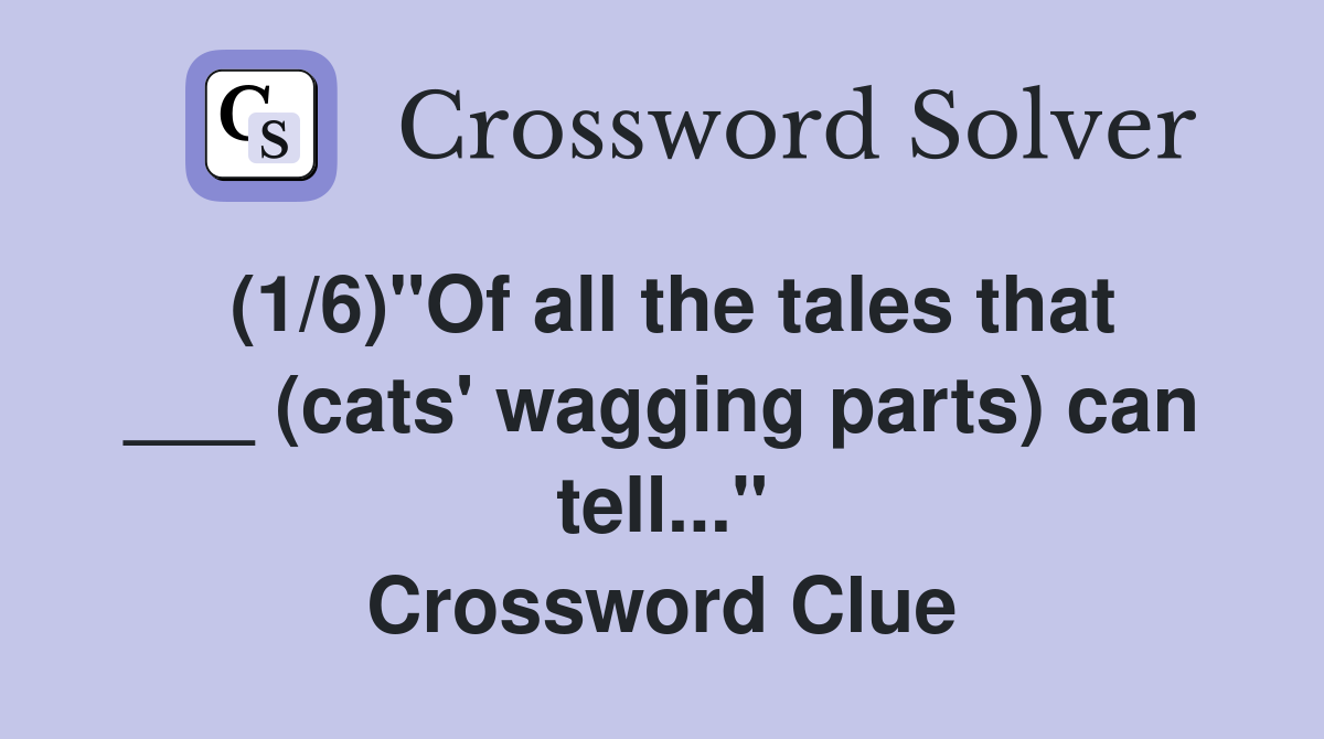 (1/6)"Of all the tales that ___ (cats' wagging parts) can tell..." Crossword Clue