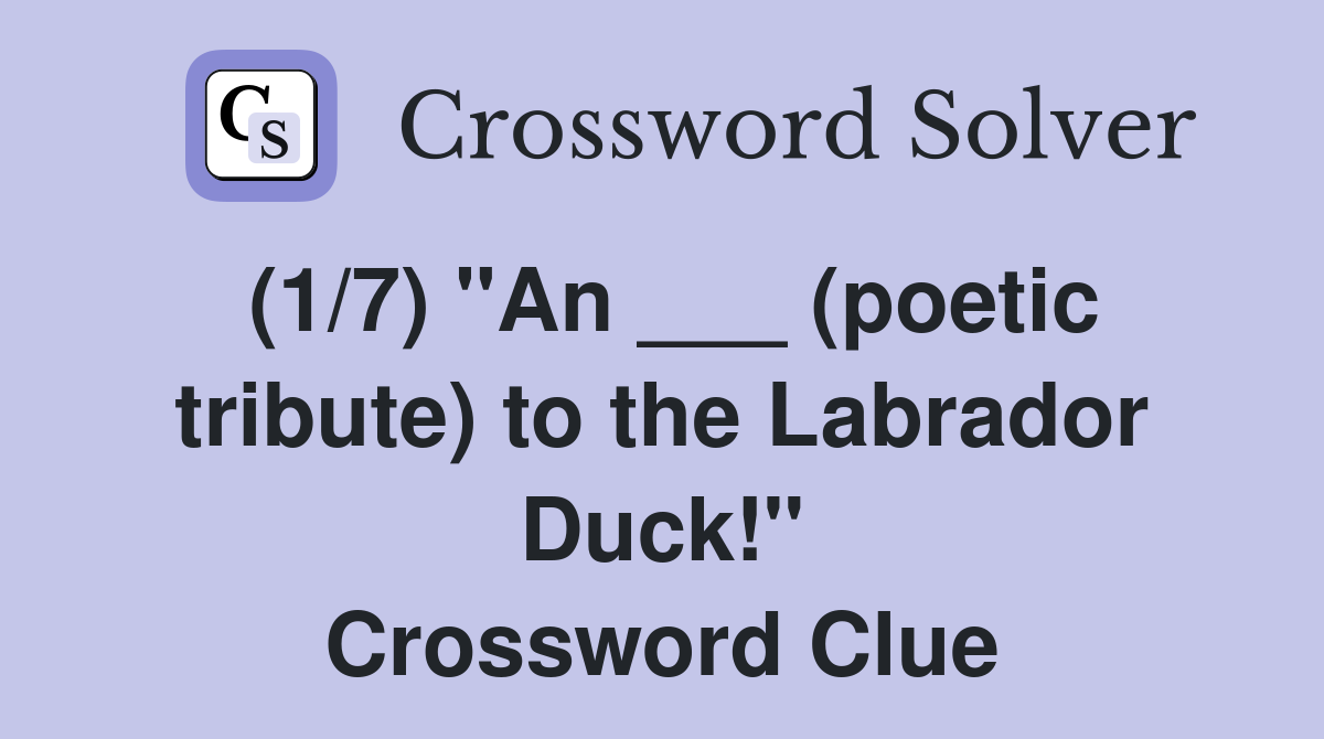 (1/7) "An ___ (poetic tribute) to the Labrador Duck!" Crossword Clue