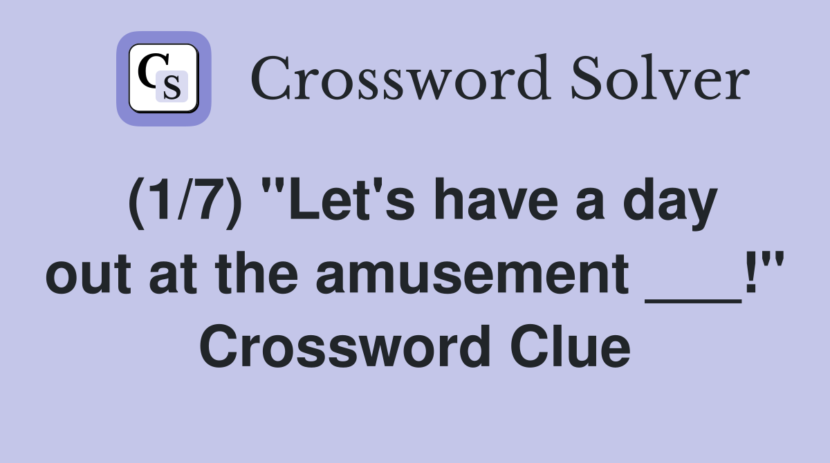 (1/7) "Let's have a day out at the amusement ___!" Crossword Clue