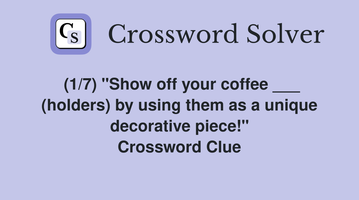(1/7) "Show off your coffee ___ (holders) by using them as a unique decorative piece!" Crossword Clue