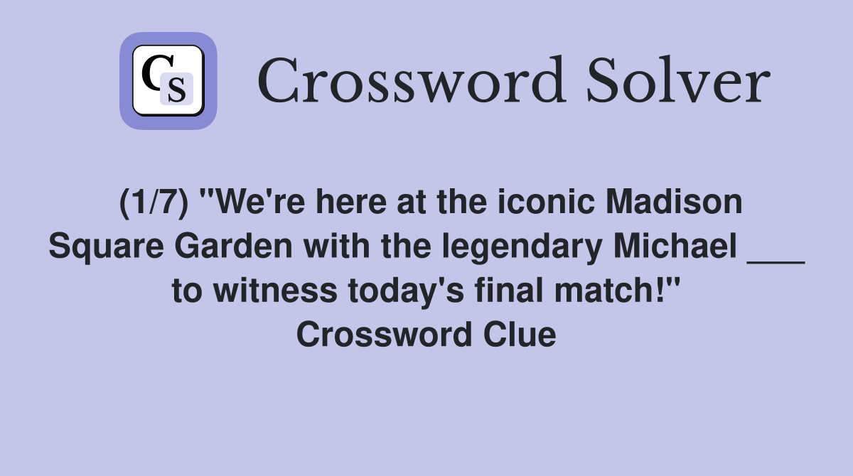 (1/7) "We're here at the iconic Madison Square Garden with the legendary Michael ___ to witness today's final match!" Crossword Clue