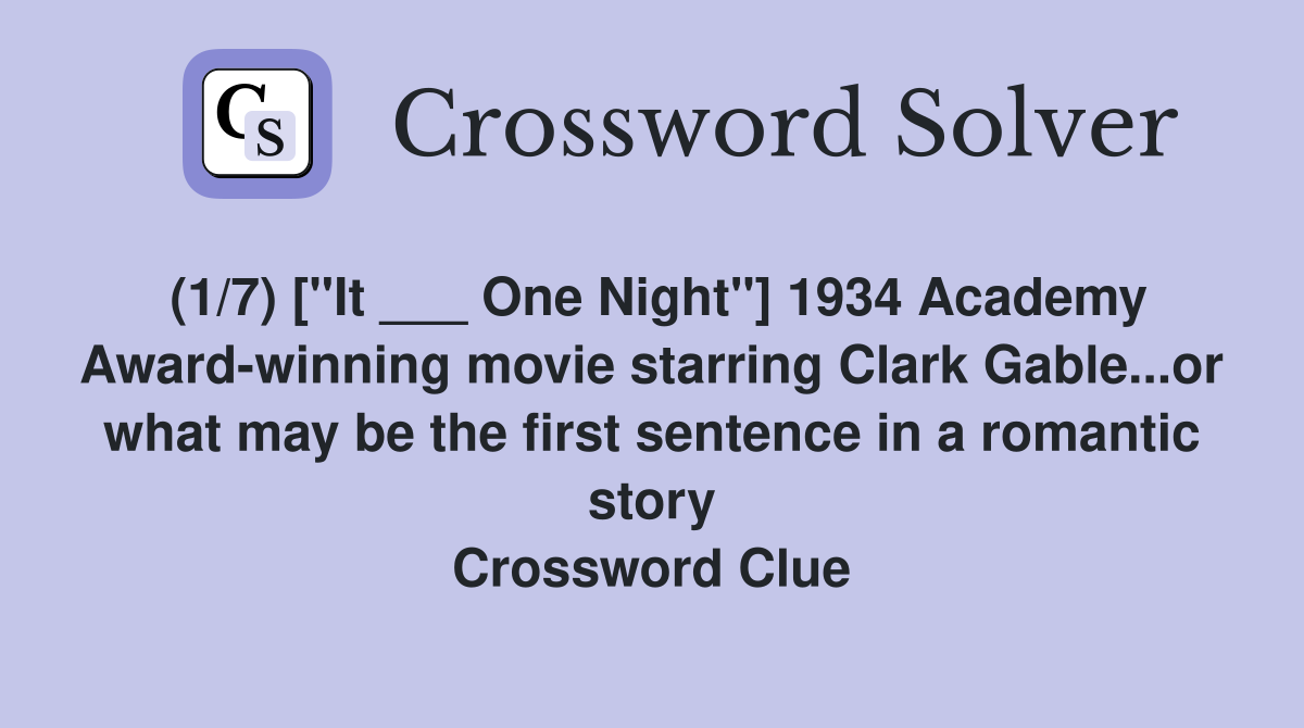 (1/7) ["It ___ One Night"] 1934 Academy Award-winning movie starring Clark Gable...or what may be the first sentence in a romantic story Crossword Clue