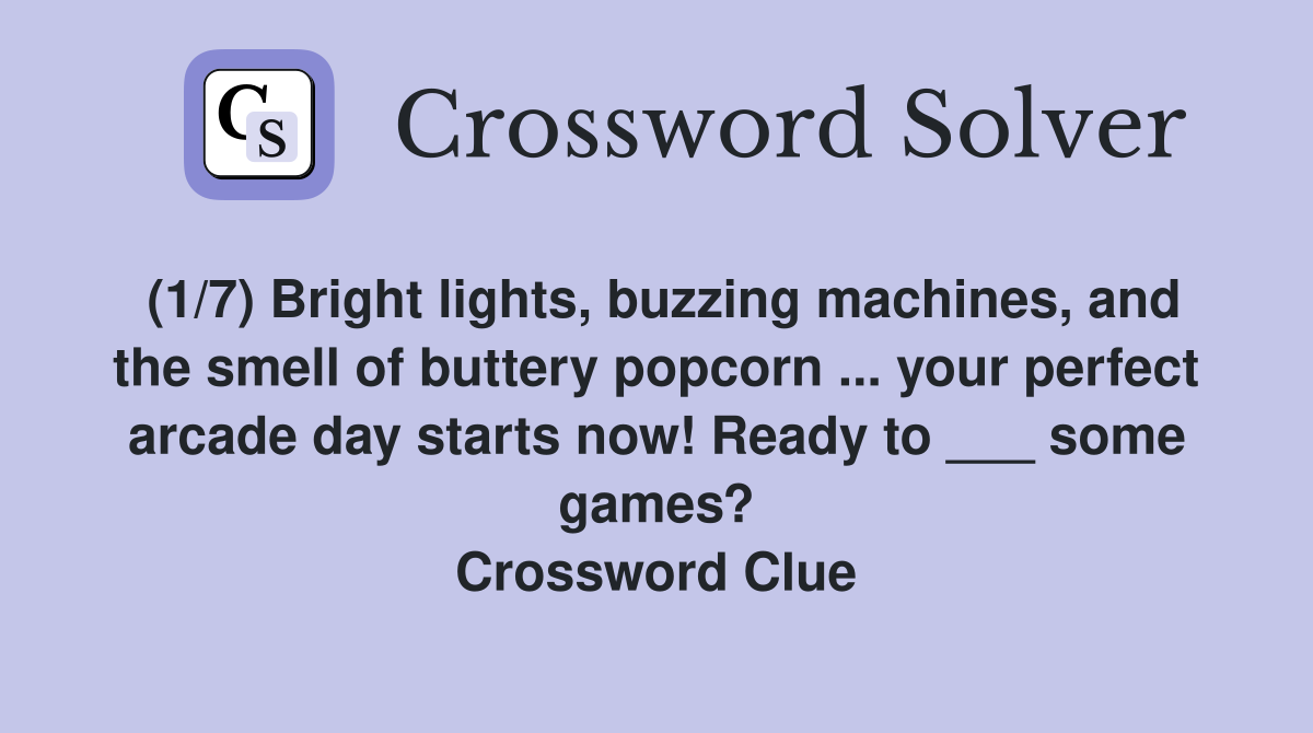 (1/7) Bright lights, buzzing machines, and the smell of buttery popcorn ... your perfect arcade day starts now! Ready to ___ some games? Crossword Clue