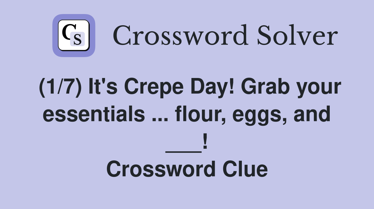 (1/7) It's Crepe Day! Grab your essentials ... flour, eggs, and ___! Crossword Clue