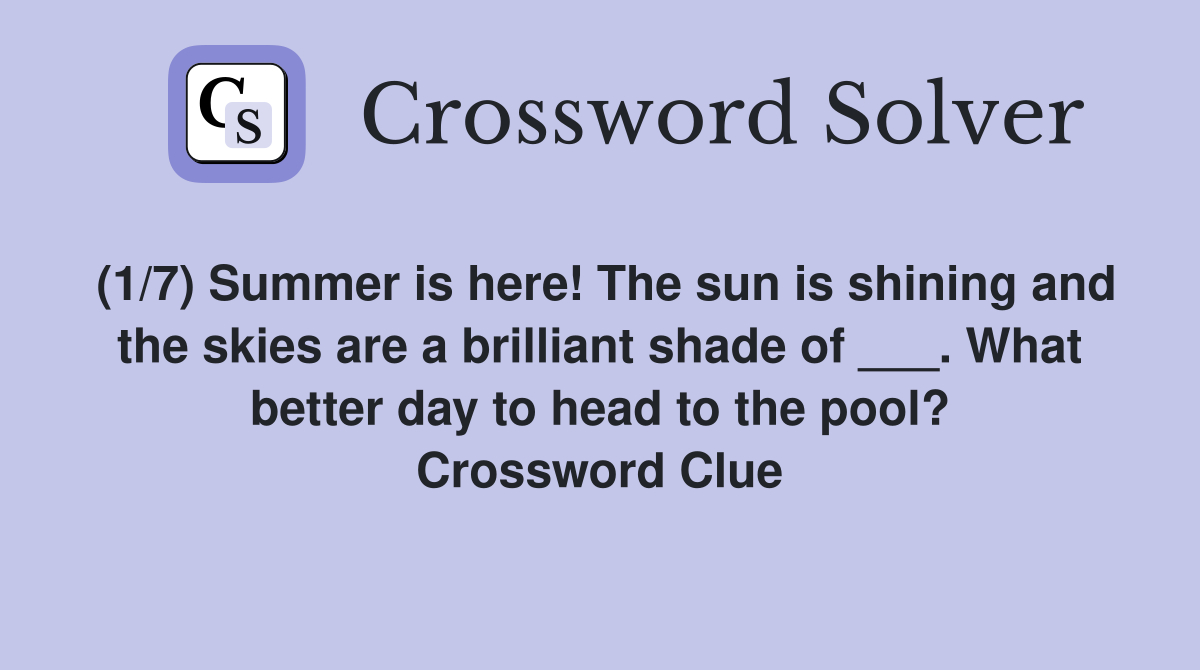 (1/7) Summer is here! The sun is shining and the skies are a brilliant shade of ___. What better day to head to the pool? Crossword Clue