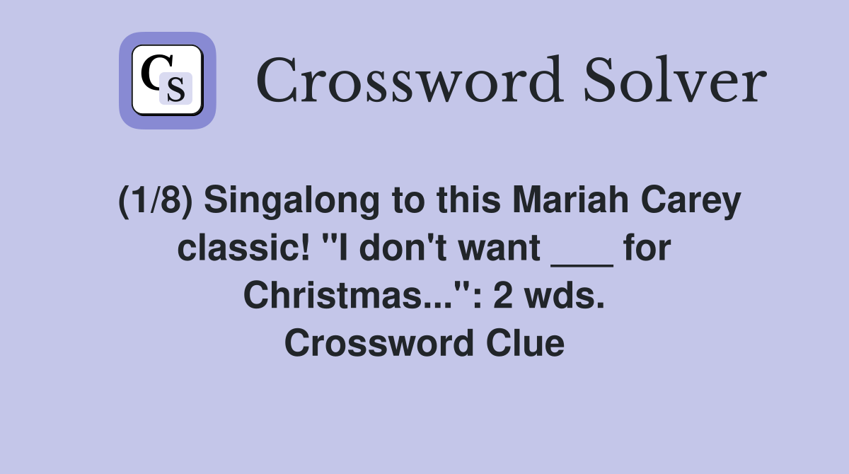(1/8) Singalong to this Mariah Carey classic! "I don't want ___ for Christmas...": 2 wds. Crossword Clue