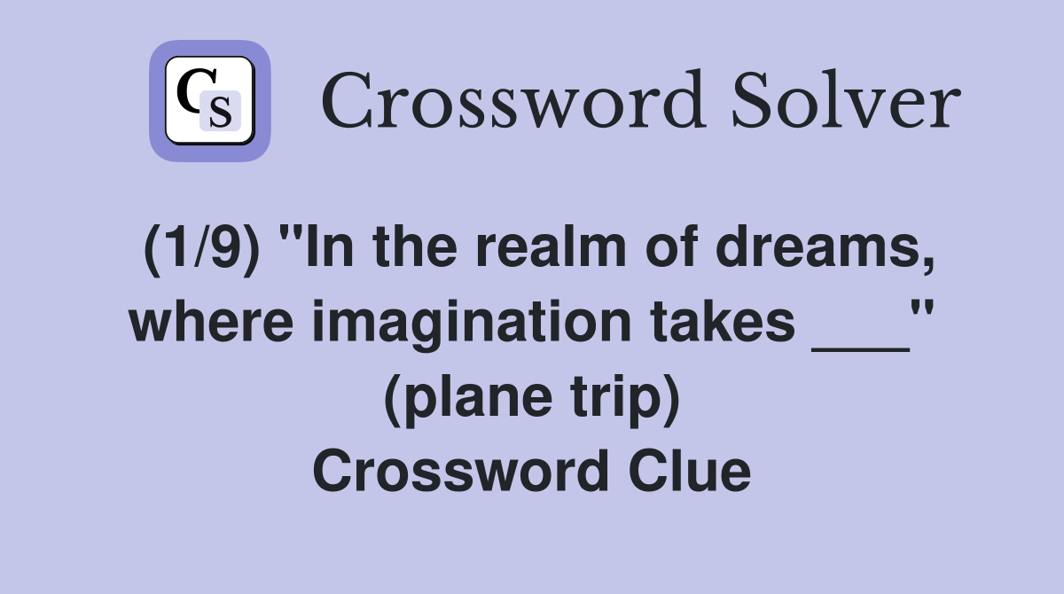 (1/9) "In the realm of dreams, where imagination takes ___" (plane trip) Crossword Clue