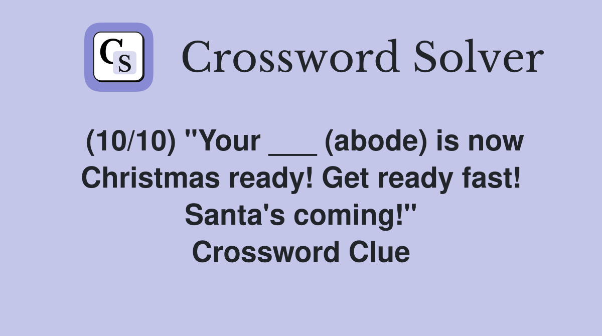 (10/10) "Your ___ (abode) is now Christmas ready! Get ready fast! Santa's coming!" Crossword Clue
