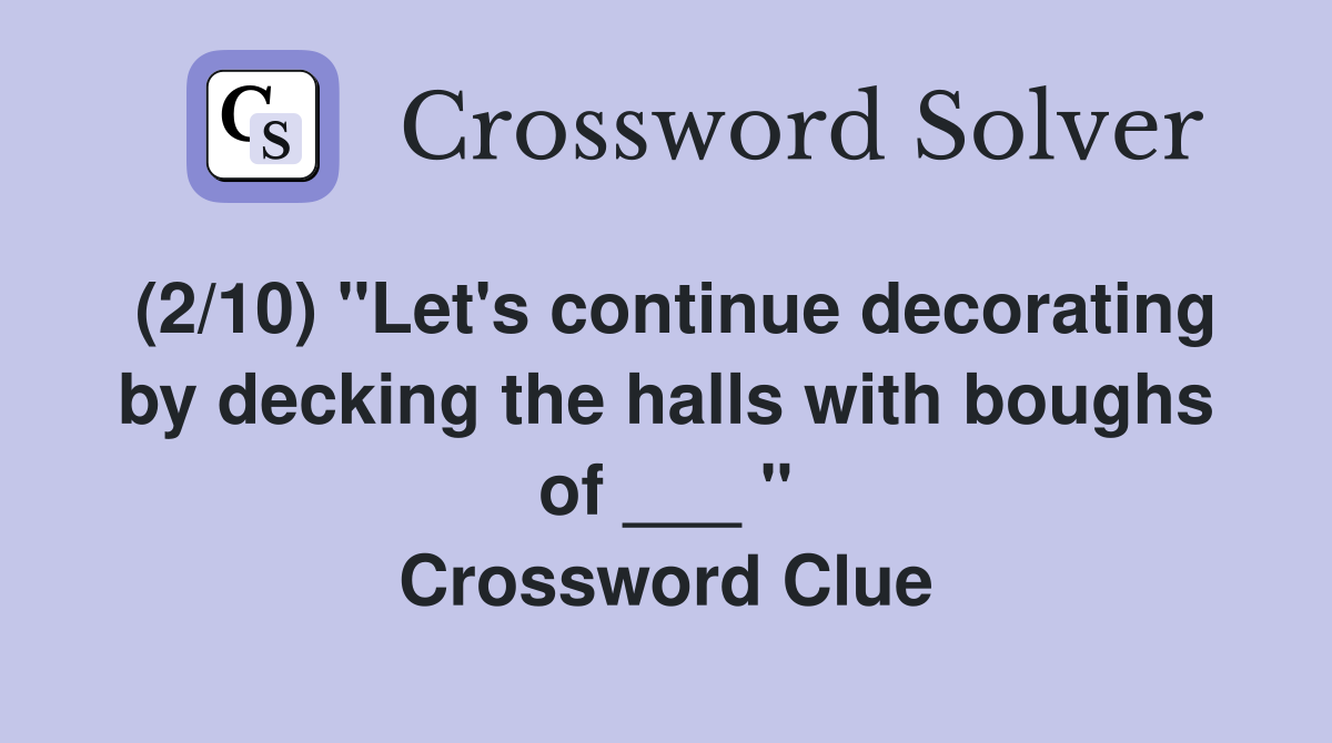 (2/10) "Let's continue decorating by decking the halls with boughs of ___ " Crossword Clue