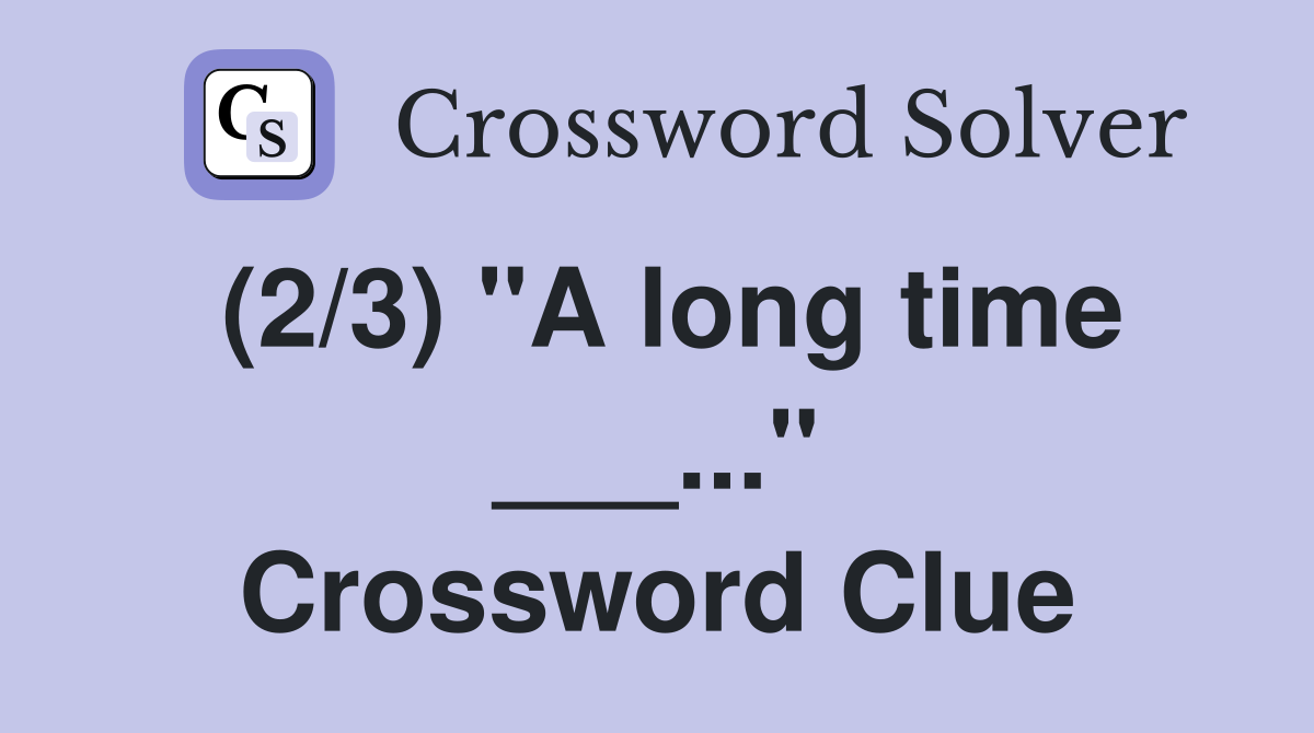 (2/3) "A long time ___..." Crossword Clue