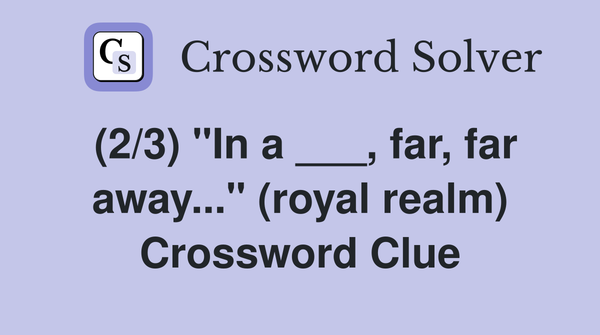 (2/3) "In a ___, far, far away..." (royal realm) Crossword Clue