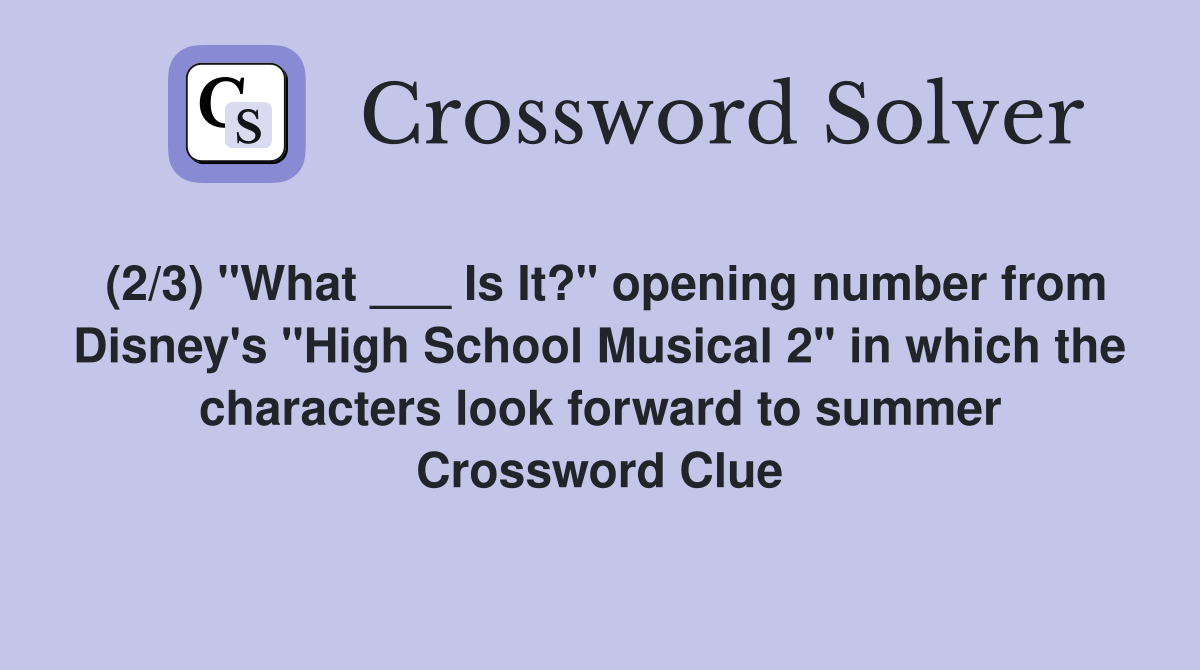 (2/3) "What ___ Is It?" opening number from Disney's "High School Musical 2" in which the characters look forward to summer Crossword Clue