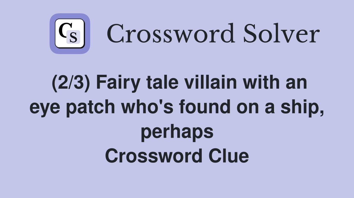 (2/3) Fairy tale villain with an eye patch who's found on a ship, perhaps Crossword Clue