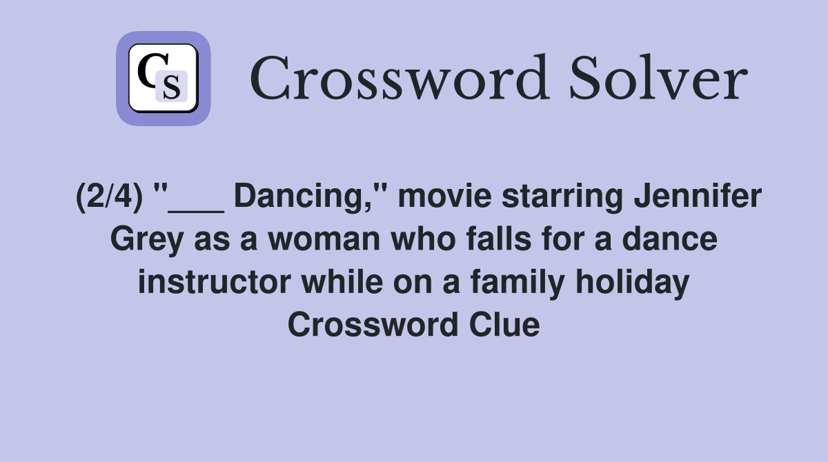 (2/4) "___ Dancing," movie starring Jennifer Grey as a woman who falls for a dance instructor while on a family holiday Crossword Clue