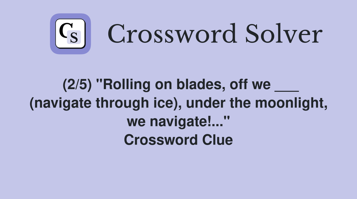 (2/5) "Rolling on blades, off we ___ (navigate through ice), under the moonlight, we navigate!..." Crossword Clue