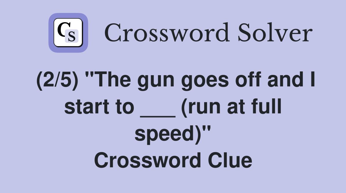 (2/5) "The gun goes off and I start to ___ (run at full speed)" Crossword Clue