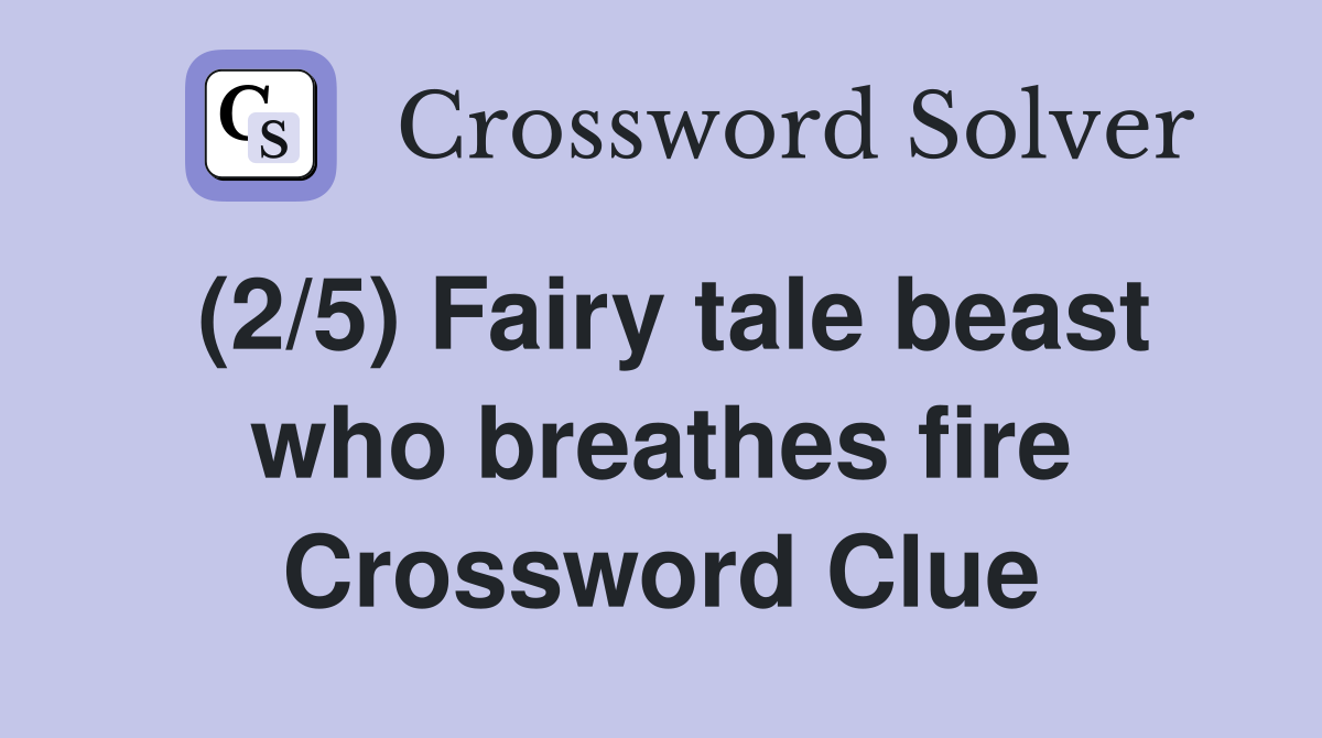 (2/5) Fairy tale beast who breathes fire Crossword Clue