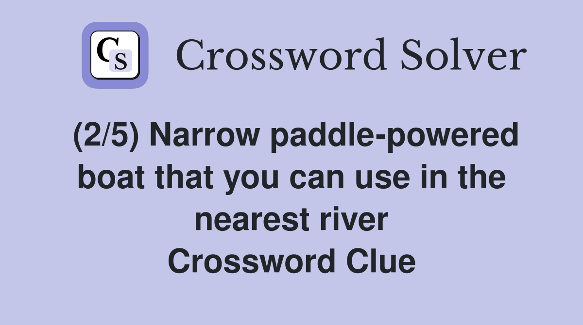 (2/5) Narrow paddle-powered boat that you can use in the nearest river Crossword Clue