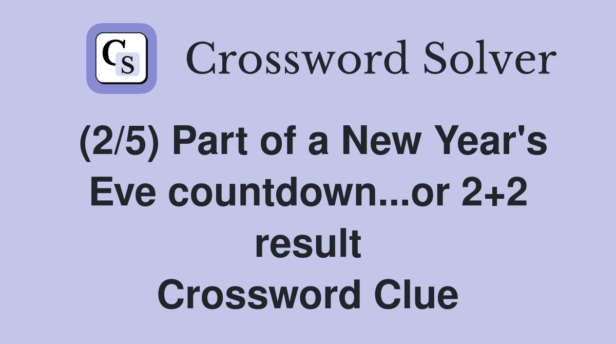 (2/5) Part of a New Year's Eve countdown...or 2+2 result Crossword Clue