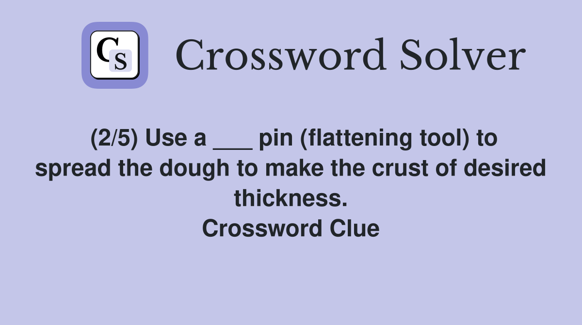 (2/5) Use a ___ pin (flattening tool) to spread the dough to make the crust of desired thickness. Crossword Clue