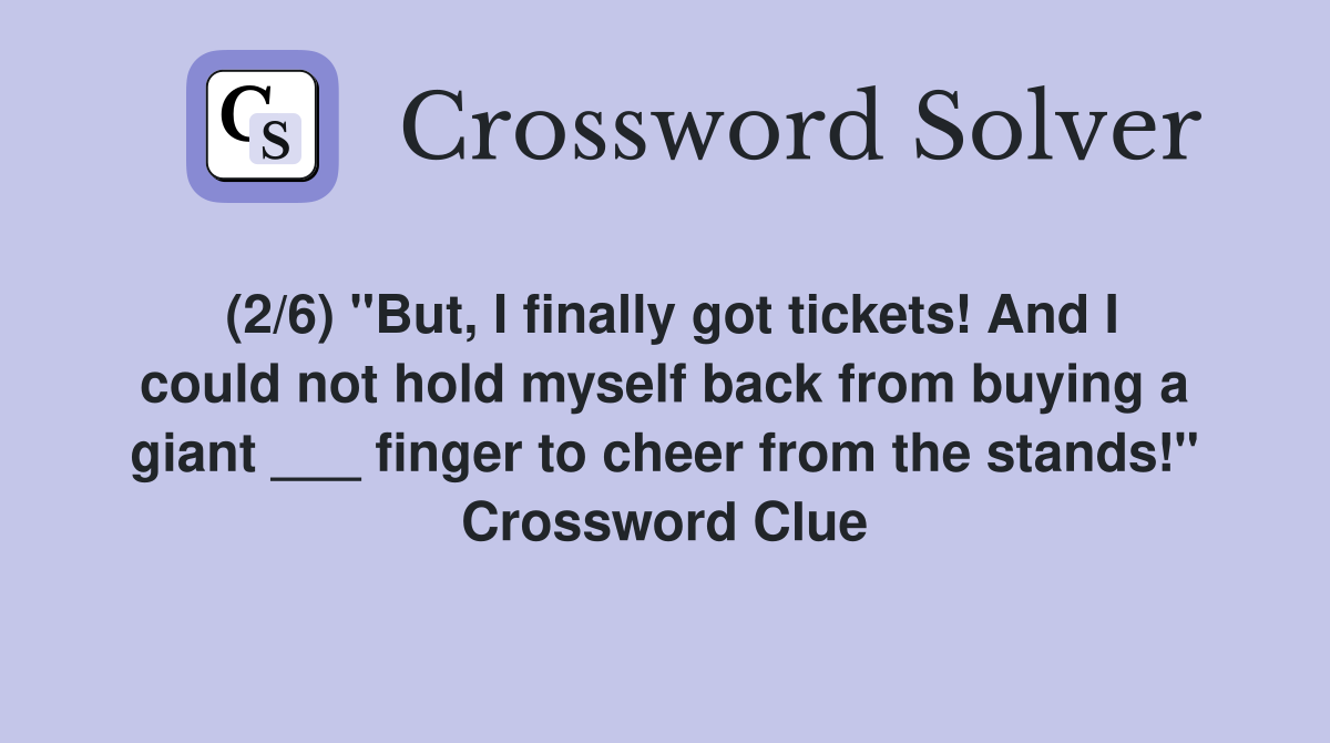 (2/6) "But, I finally got tickets! And I could not hold myself back from buying a giant ___ finger to cheer from the stands!" Crossword Clue