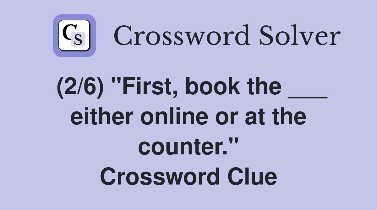 (2/6) "First, book the ___ either online or at the counter." Crossword Clue