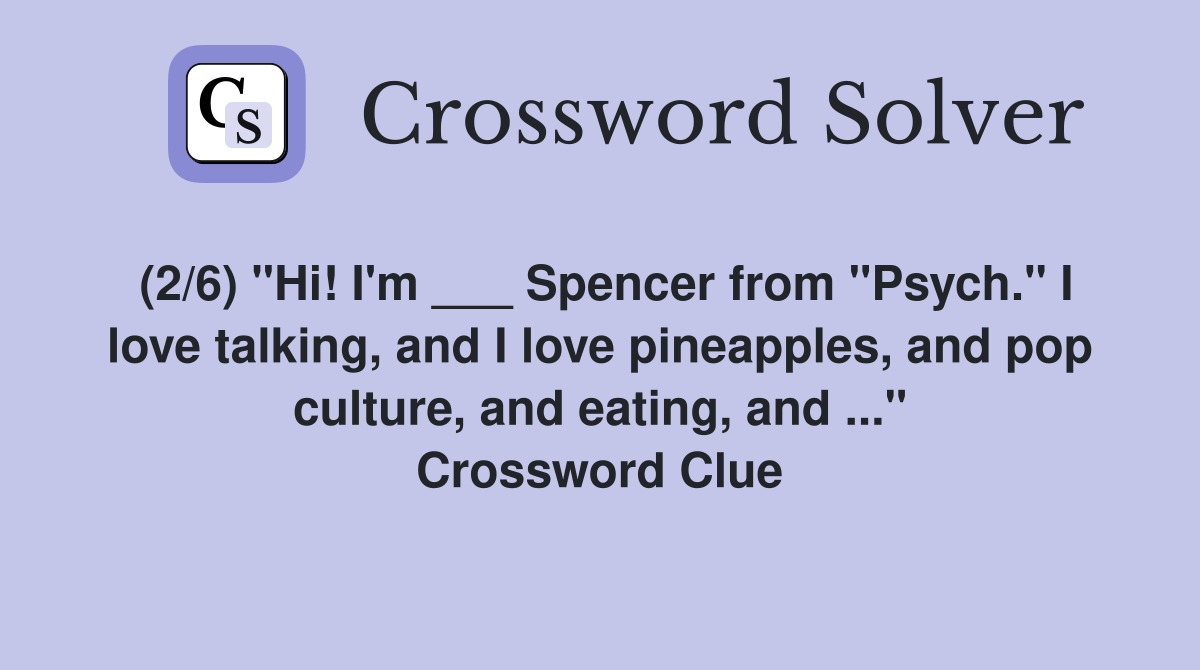 (2/6) "Hi! I'm ___ Spencer from "Psych." I love talking, and I love pineapples, and pop culture, and eating, and ..." Crossword Clue