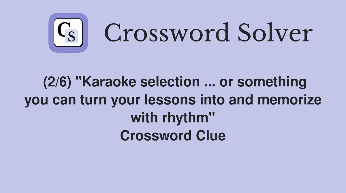 (2/6) "Karaoke selection ... or something you can turn your lessons into and memorize with rhythm" Crossword Clue