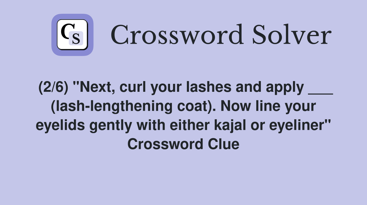 (2/6) "Next, curl your lashes and apply ___ (lash-lengthening coat). Now line your eyelids gently with either kajal or eyeliner" Crossword Clue