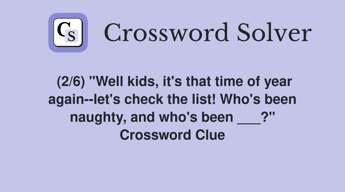 (2/6) "Well kids, it's that time of year again--let's check the list! Who's been naughty, and who's been ___?" Crossword Clue
