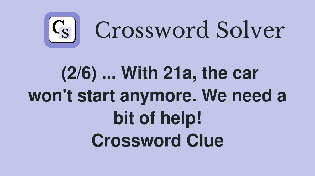 (2/6) ... With 21a, the car won't start anymore. We need a bit of help! Crossword Clue