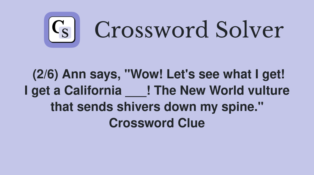 (2/6) Ann says, "Wow! Let's see what I get! I get a California ___! The New World vulture that sends shivers down my spine." Crossword Clue