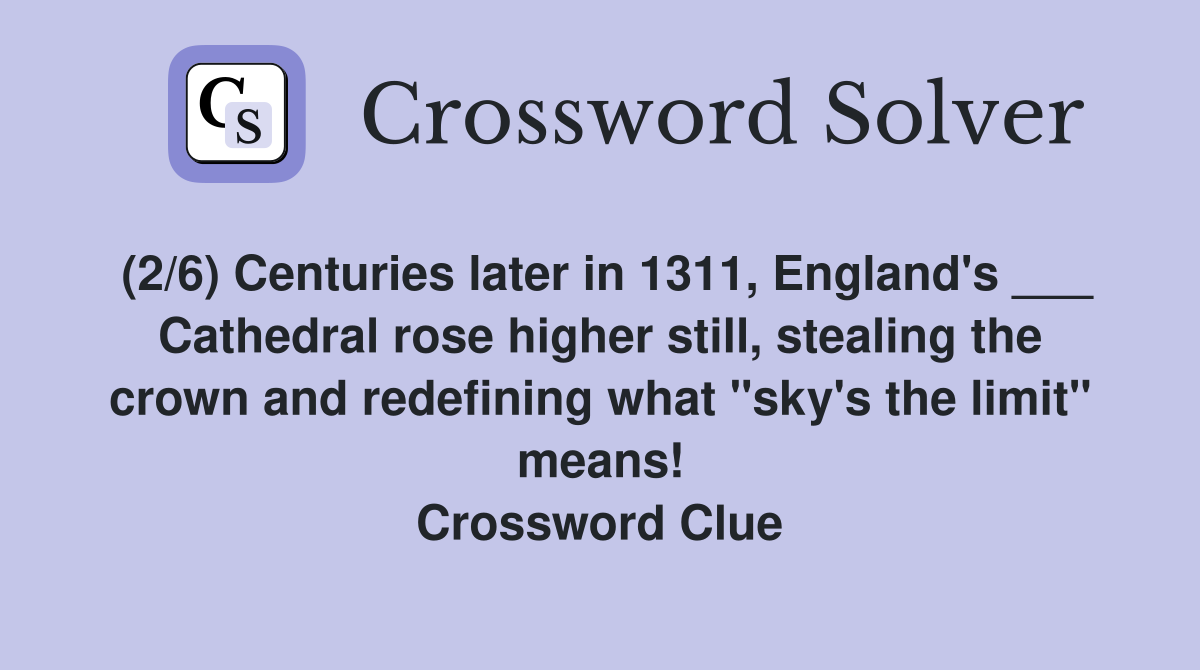 (2/6) Centuries later in 1311, England's ___ Cathedral rose higher still, stealing the crown and redefining what "sky's the limit" means! Crossword Clue