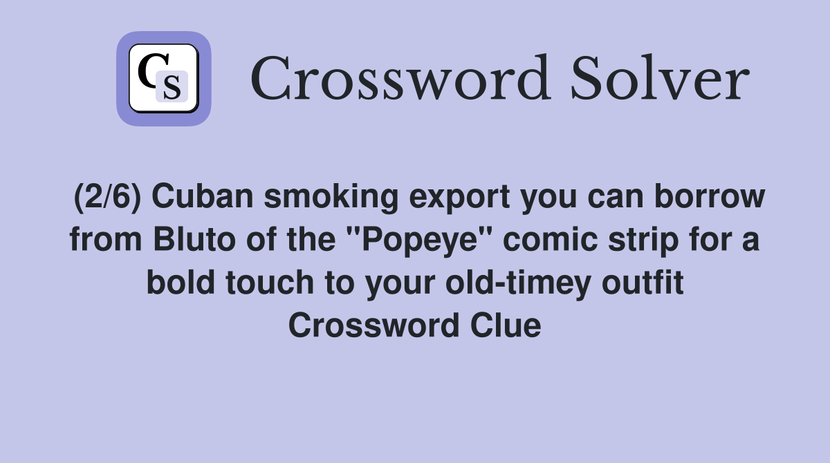 (2/6) Cuban smoking export you can borrow from Bluto of the "Popeye" comic strip for a bold touch to your old-timey outfit Crossword Clue