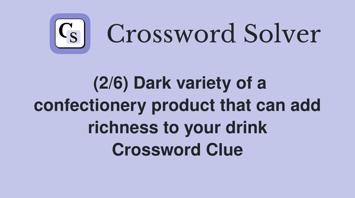 (2/6) Dark variety of a confectionery product that can add richness to your drink Crossword Clue