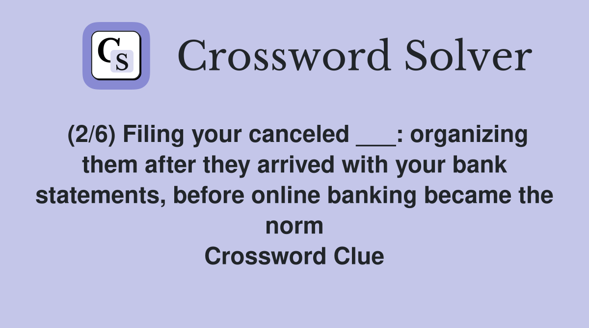 (2/6) Filing your canceled ___: organizing them after they arrived with your bank statements, before online banking became the norm Crossword Clue