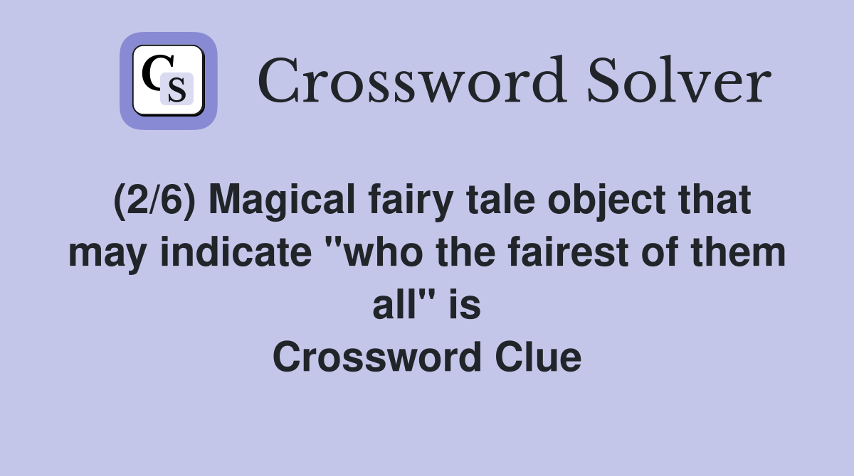 (2/6) Magical fairy tale object that may indicate "who the fairest of them all" is Crossword Clue